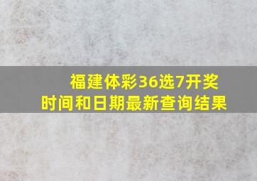 福建体彩36选7开奖时间和日期最新查询结果