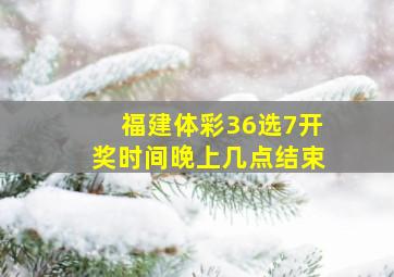 福建体彩36选7开奖时间晚上几点结束