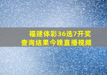 福建体彩36选7开奖查询结果今晚直播视频