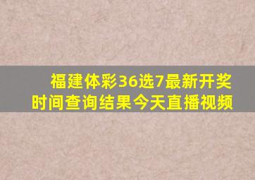 福建体彩36选7最新开奖时间查询结果今天直播视频