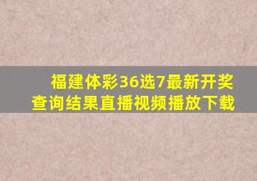 福建体彩36选7最新开奖查询结果直播视频播放下载