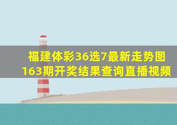 福建体彩36选7最新走势图163期开奖结果查询直播视频