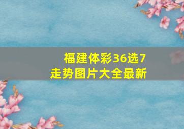 福建体彩36选7走势图片大全最新