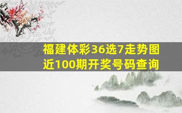 福建体彩36选7走势图近100期开奖号码查询