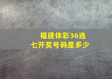 福建体彩36选七开奖号码是多少