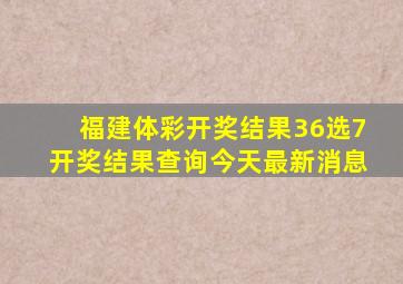 福建体彩开奖结果36选7开奖结果查询今天最新消息