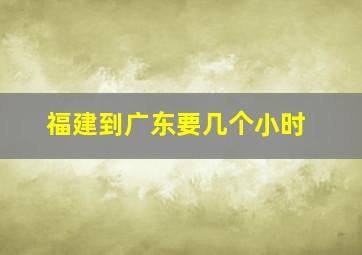 福建到广东要几个小时