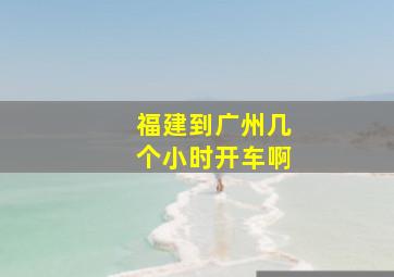 福建到广州几个小时开车啊