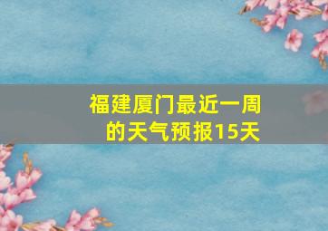 福建厦门最近一周的天气预报15天