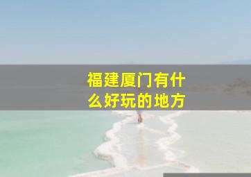 福建厦门有什么好玩的地方