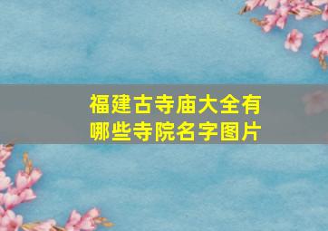 福建古寺庙大全有哪些寺院名字图片