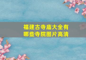 福建古寺庙大全有哪些寺院图片高清