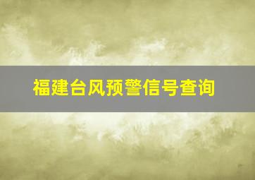 福建台风预警信号查询