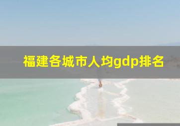 福建各城市人均gdp排名