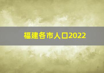 福建各市人口2022