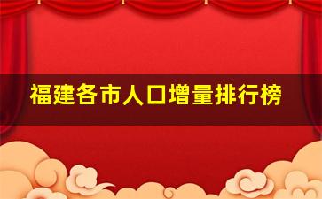 福建各市人口增量排行榜