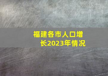 福建各市人口增长2023年情况