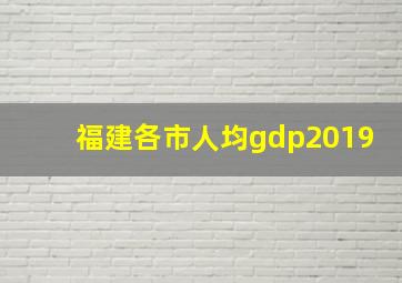 福建各市人均gdp2019