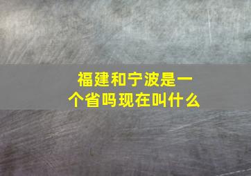 福建和宁波是一个省吗现在叫什么