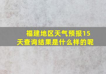 福建地区天气预报15天查询结果是什么样的呢