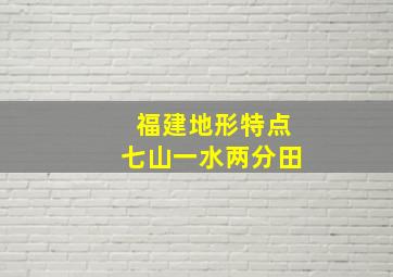 福建地形特点七山一水两分田