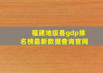 福建地级县gdp排名榜最新数据查询官网