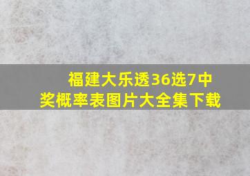 福建大乐透36选7中奖概率表图片大全集下载