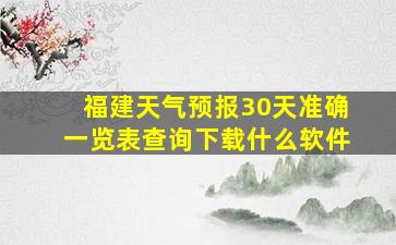 福建天气预报30天准确一览表查询下载什么软件