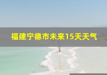 福建宁德市未来15天天气