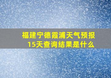 福建宁德霞浦天气预报15天查询结果是什么