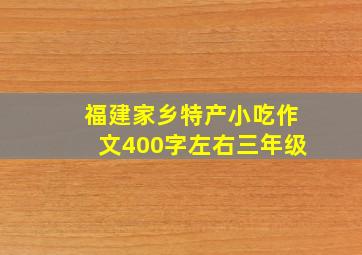 福建家乡特产小吃作文400字左右三年级