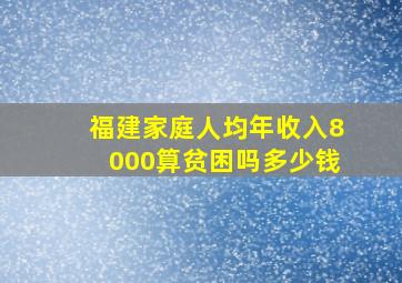 福建家庭人均年收入8000算贫困吗多少钱