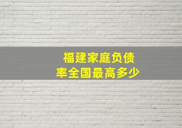 福建家庭负债率全国最高多少