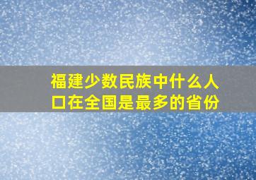 福建少数民族中什么人口在全国是最多的省份