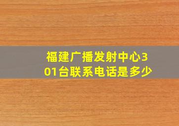 福建广播发射中心301台联系电话是多少