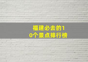 福建必去的10个景点排行榜