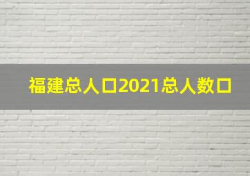 福建总人口2021总人数口