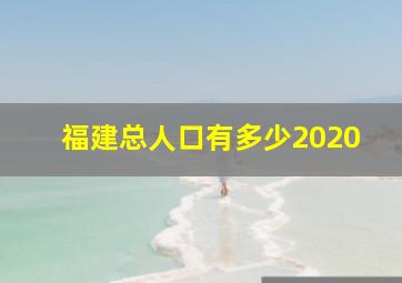 福建总人口有多少2020