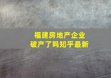 福建房地产企业破产了吗知乎最新