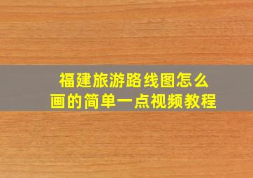 福建旅游路线图怎么画的简单一点视频教程