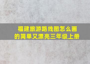 福建旅游路线图怎么画的简单又漂亮三年级上册