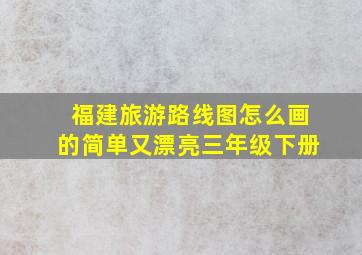 福建旅游路线图怎么画的简单又漂亮三年级下册