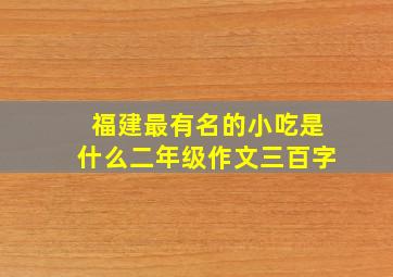 福建最有名的小吃是什么二年级作文三百字