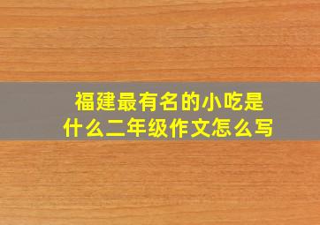 福建最有名的小吃是什么二年级作文怎么写