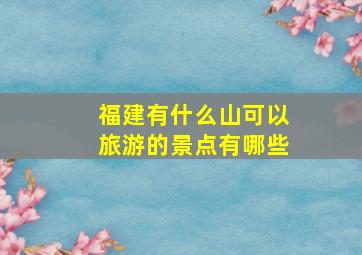 福建有什么山可以旅游的景点有哪些