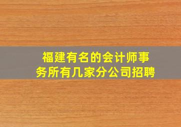 福建有名的会计师事务所有几家分公司招聘