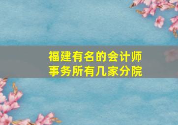 福建有名的会计师事务所有几家分院