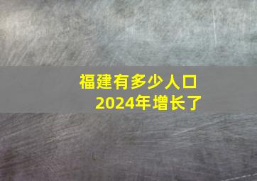 福建有多少人口2024年增长了