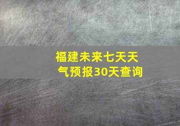 福建未来七天天气预报30天查询