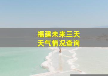 福建未来三天天气情况查询